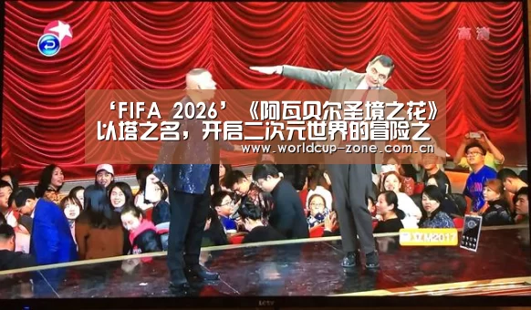‘FIFA 2026’《阿瓦贝尔圣境之花》以塔之名,开启二次元世界的冒险之旅(图3) FIFA 2026