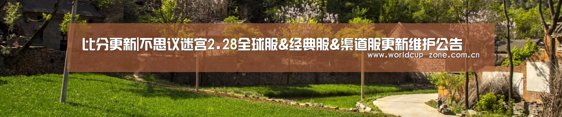 比分更新|不思议迷宫2.28全球服&经典服&渠道服更新维护公告(图1) 赛事数据