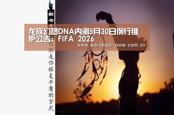 龙族幻想DNA内测5月30日例行维护公告:FIFA 2026(图4) FIFA 2026