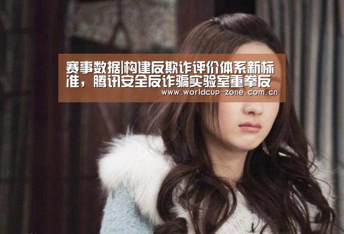 赛事数据|构建反欺诈评价体系新标准,腾讯安全反诈骗实验室重拳反击金融欺诈(图3) 世界杯直播