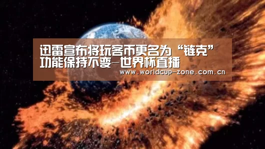 迅雷宣布将玩客币更名为“链克”功能保持不变-世界杯直播(图1) 世界杯直播